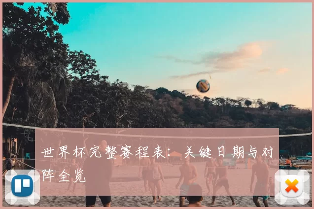 世界杯完整赛程表:关键日期与对阵全览
