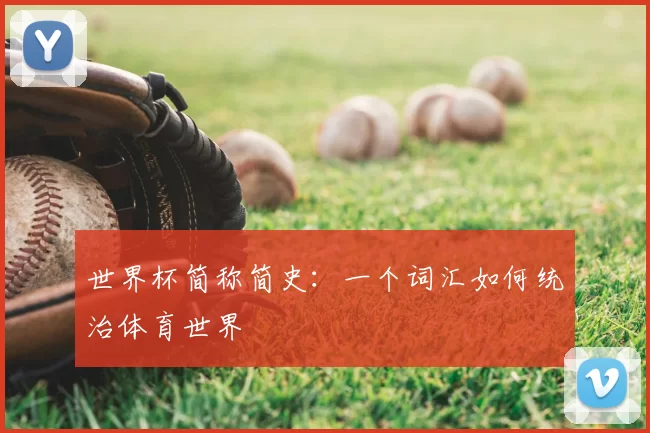世界杯简称简史:一个词汇如何统治体育世界