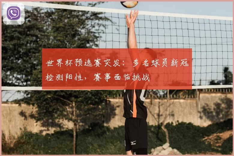 世界杯预选赛突发：多名球员新冠检测阳性，赛事面临挑战