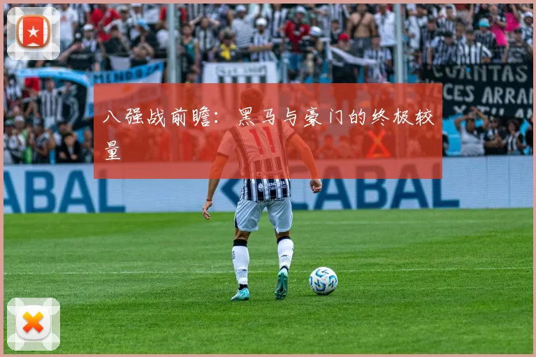 八强战前瞻：黑马与豪门的终极较量