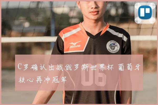 C罗确认出战俄罗斯世界杯 葡萄牙核心再冲冠军