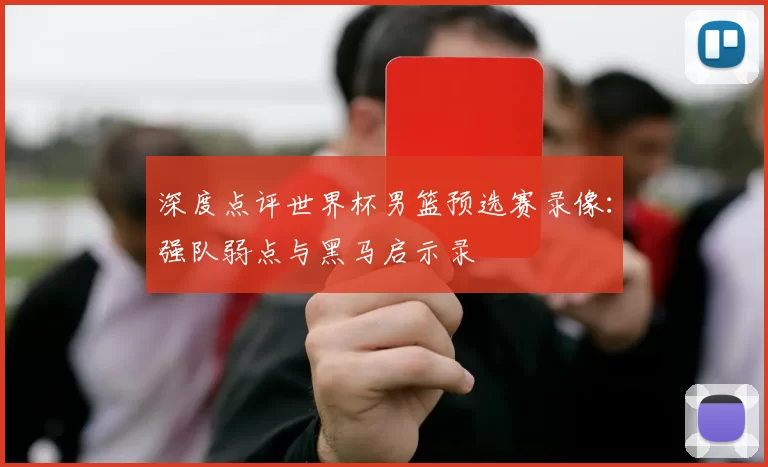 深度点评世界杯男篮预选赛录像:强队弱点与黑马启示录