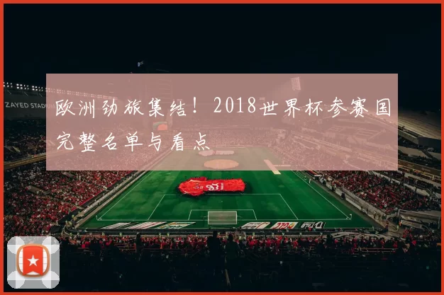 欧洲劲旅集结!2018世界杯参赛国完整名单与看点