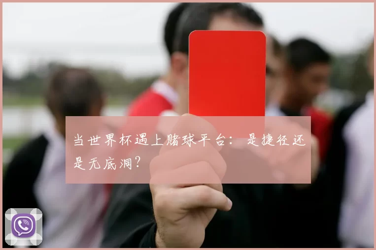 当世界杯遇上赌球平台:是捷径还是无底洞?